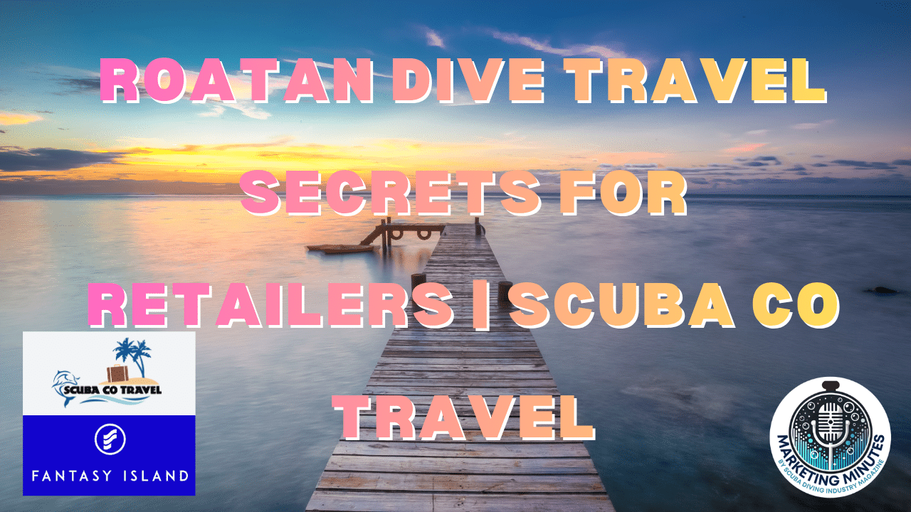 Roatan Dive Travel Secrets for Retailers | Scuba Co Travel | Marketing Minutes